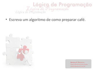 • Escreva um algoritmo de como preparar café.
 