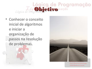 ObjetivoObjetivo
• Conhecer o conceito
inicial de algoritmos
e iniciar a
organização de
passos na resolução
de problemas.
 