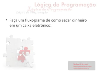 • Faça um fluxograma de como sacar dinheiro
em um caixa eletrônico.
 