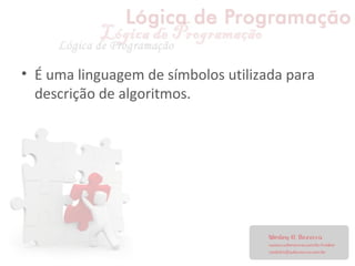 • É uma linguagem de símbolos utilizada para
descrição de algoritmos.
 