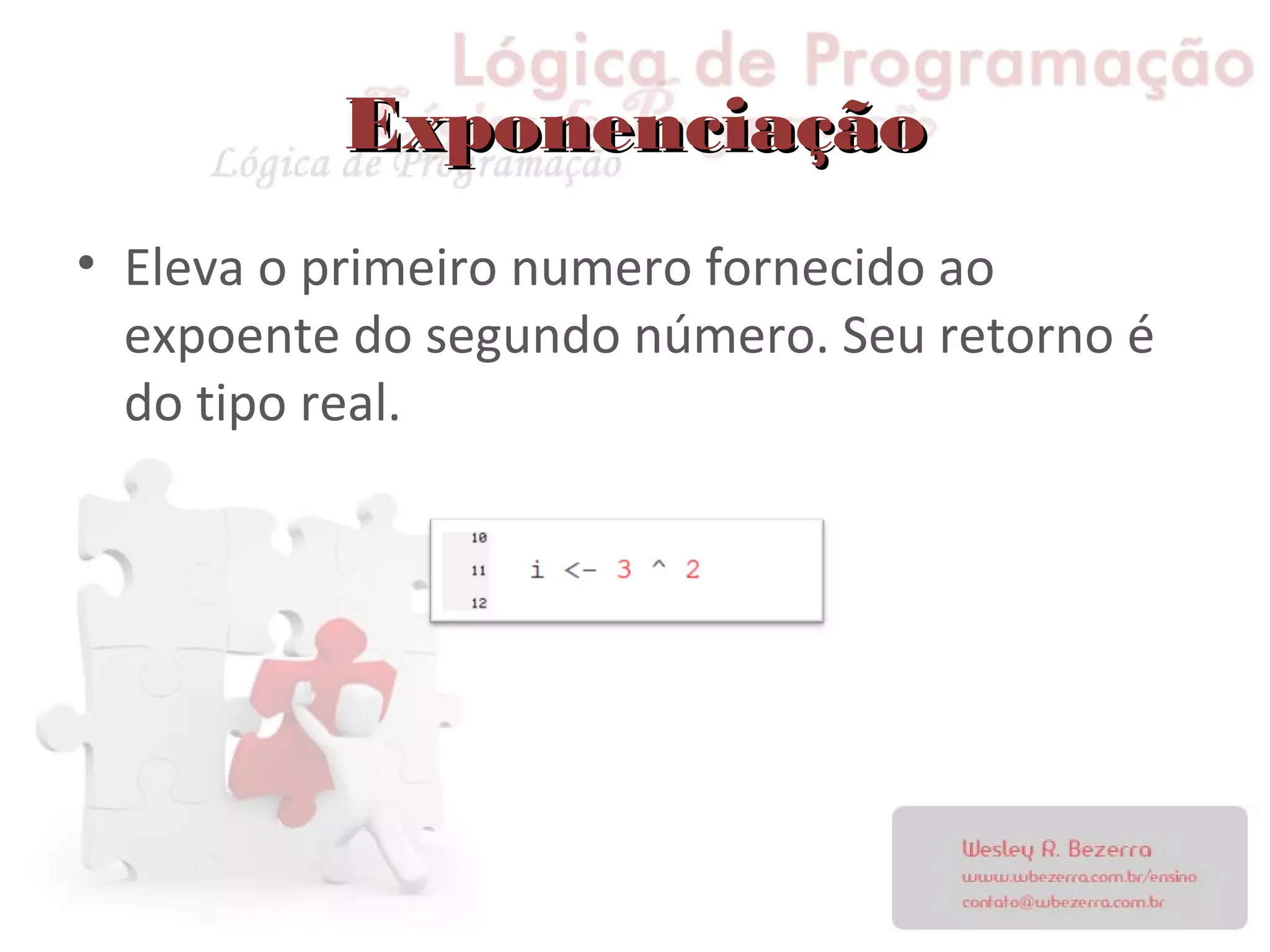 ExponenciaçãoExponenciação
• Eleva o primeiro numero fornecido ao
expoente do segundo número. Seu retorno é
do tipo real.
 