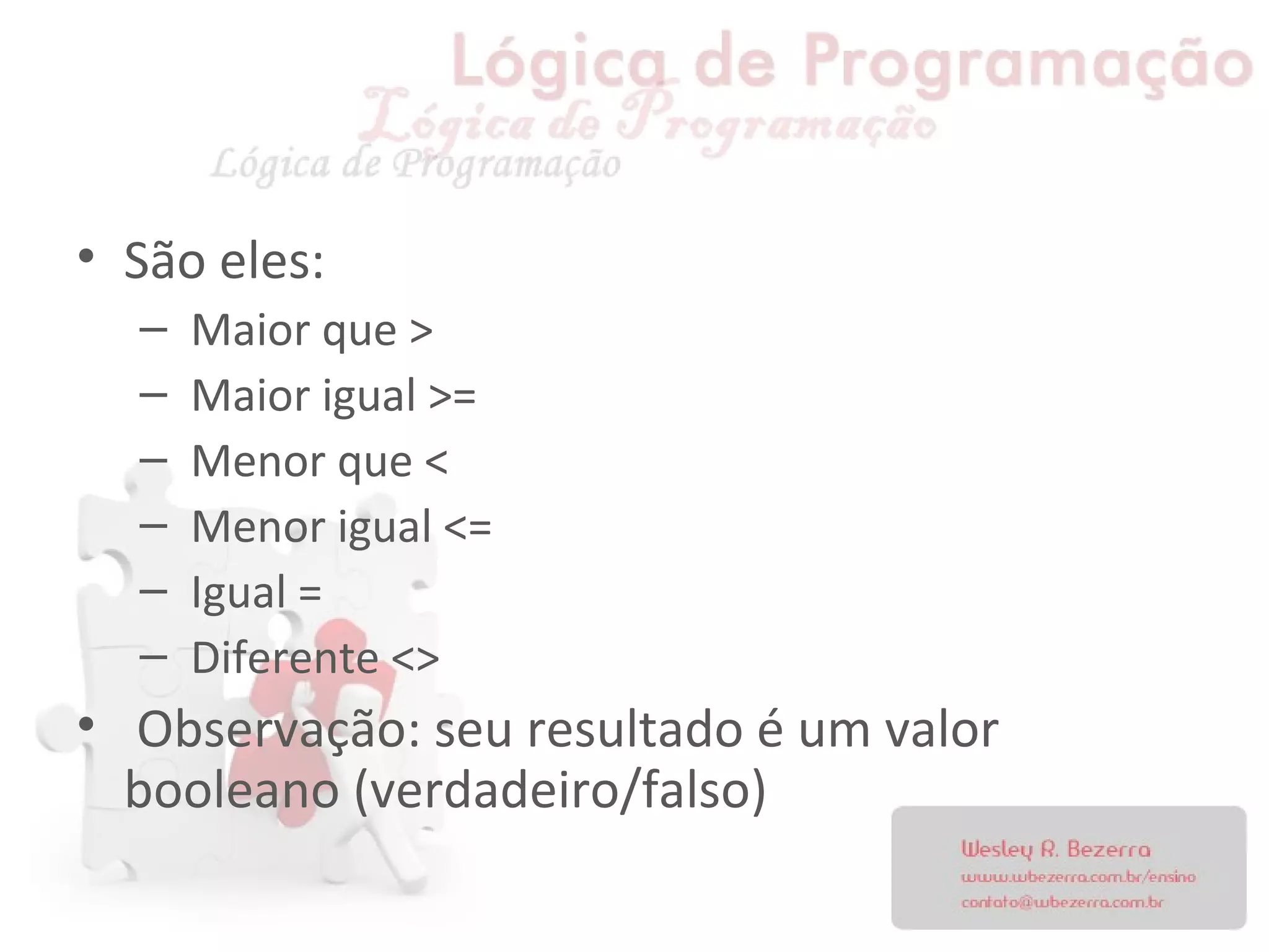• São eles:
– Maior que >
– Maior igual >=
– Menor que <
– Menor igual <=
– Igual =
– Diferente <>
• Observação: seu resultado é um valor
booleano (verdadeiro/falso)
 