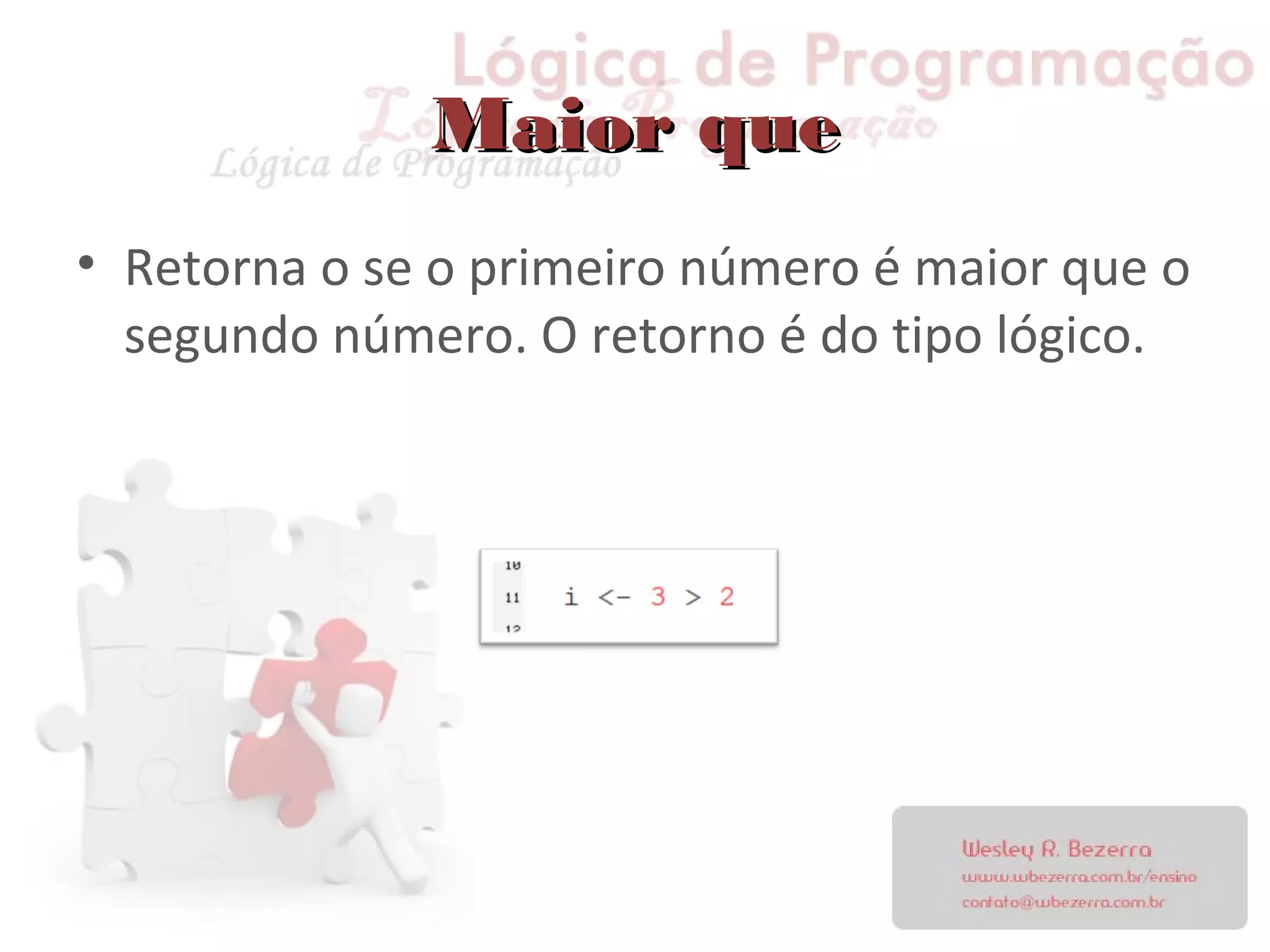 Maior queMaior que
• Retorna o se o primeiro número é maior que o
segundo número. O retorno é do tipo lógico.
 