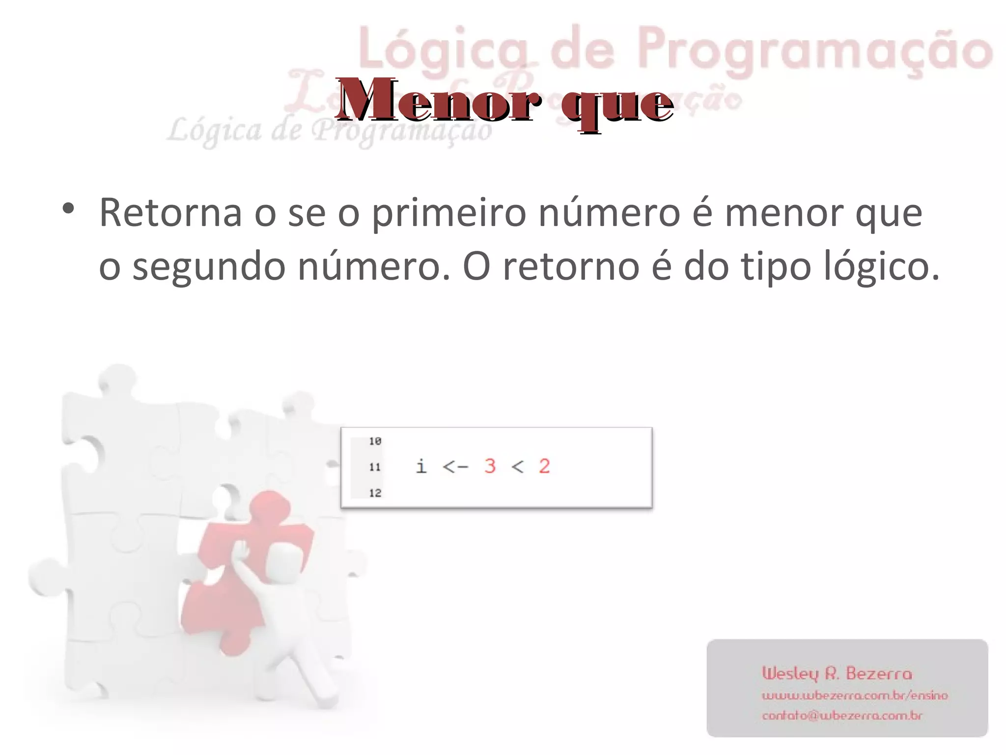 Menor queMenor que
• Retorna o se o primeiro número é menor que
o segundo número. O retorno é do tipo lógico.
 