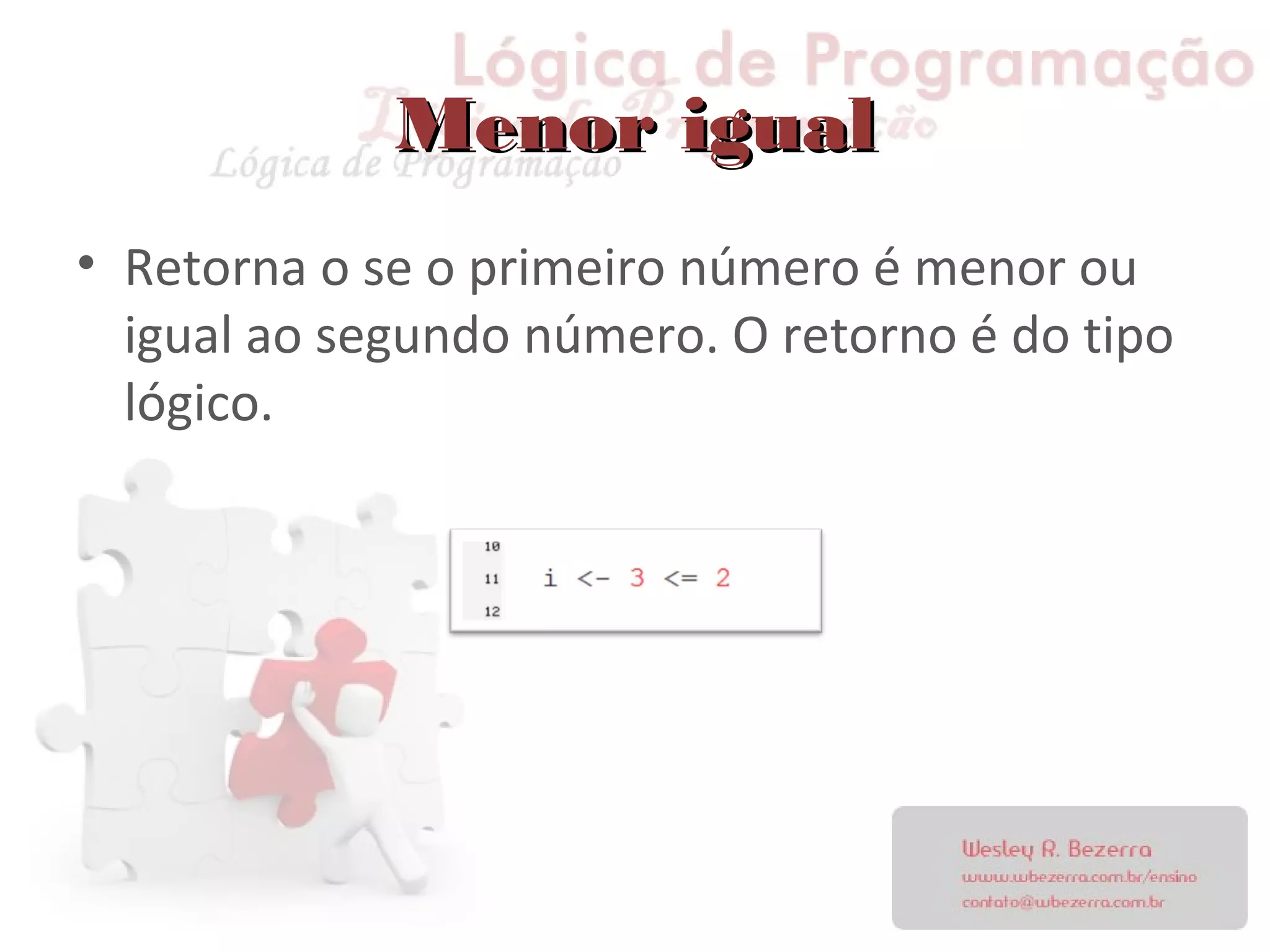 Menor igualMenor igual
• Retorna o se o primeiro número é menor ou
igual ao segundo número. O retorno é do tipo
lógico.
 