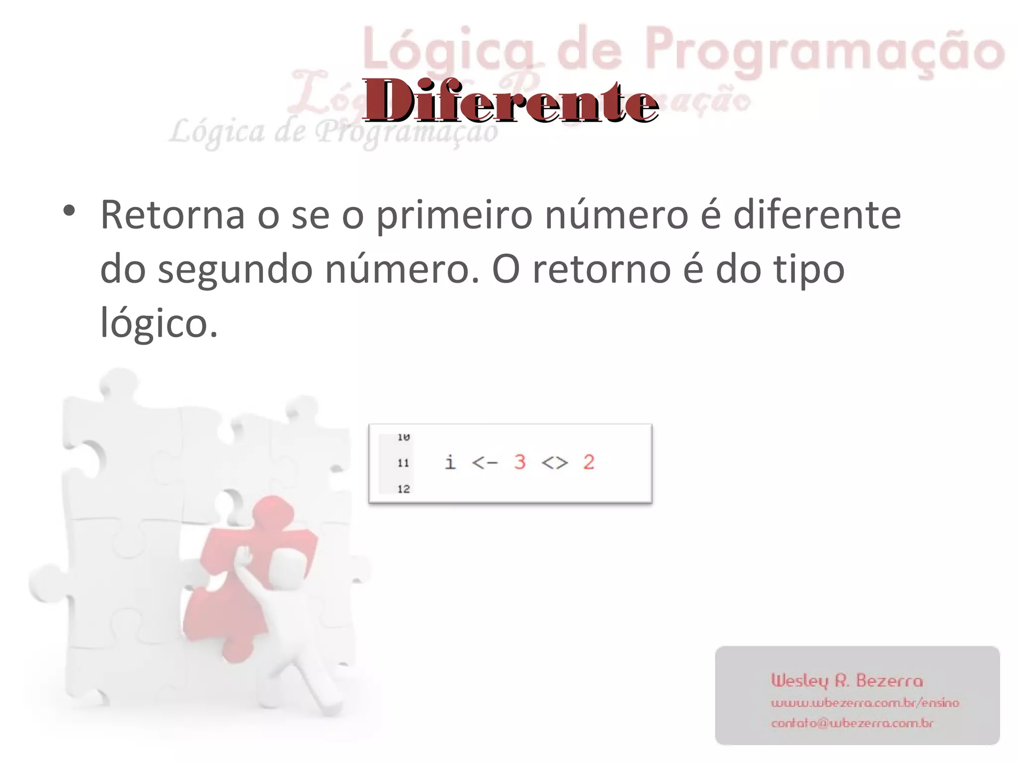 DiferenteDiferente
• Retorna o se o primeiro número é diferente
do segundo número. O retorno é do tipo
lógico.
 