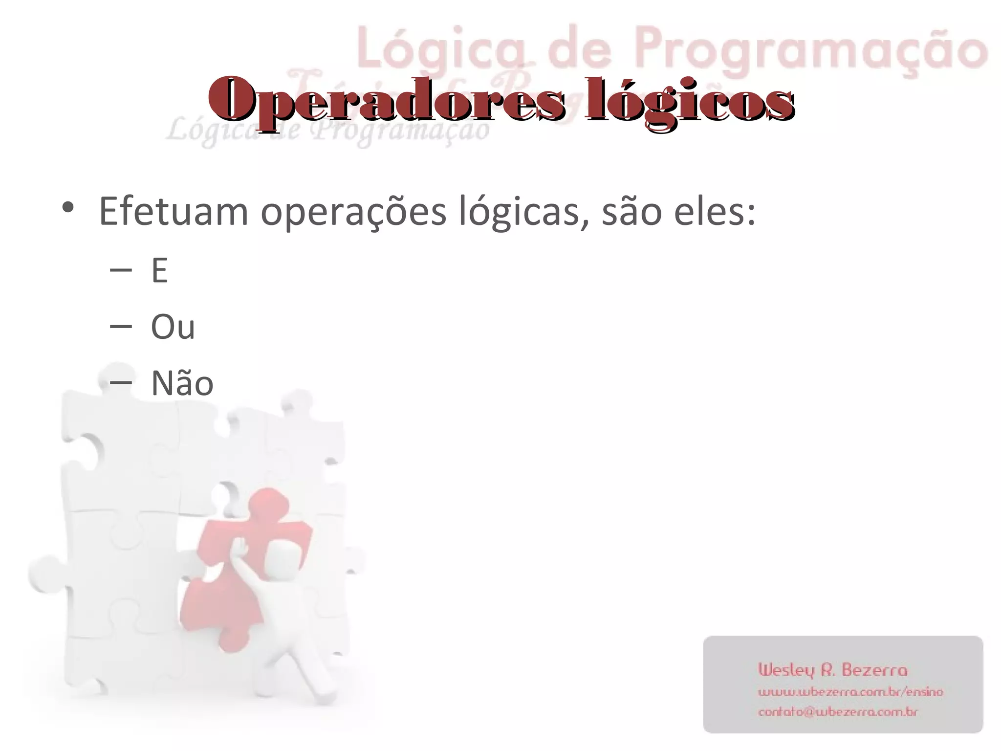 Operadores lógicosOperadores lógicos
• Efetuam operações lógicas, são eles:
– E
– Ou
– Não
 