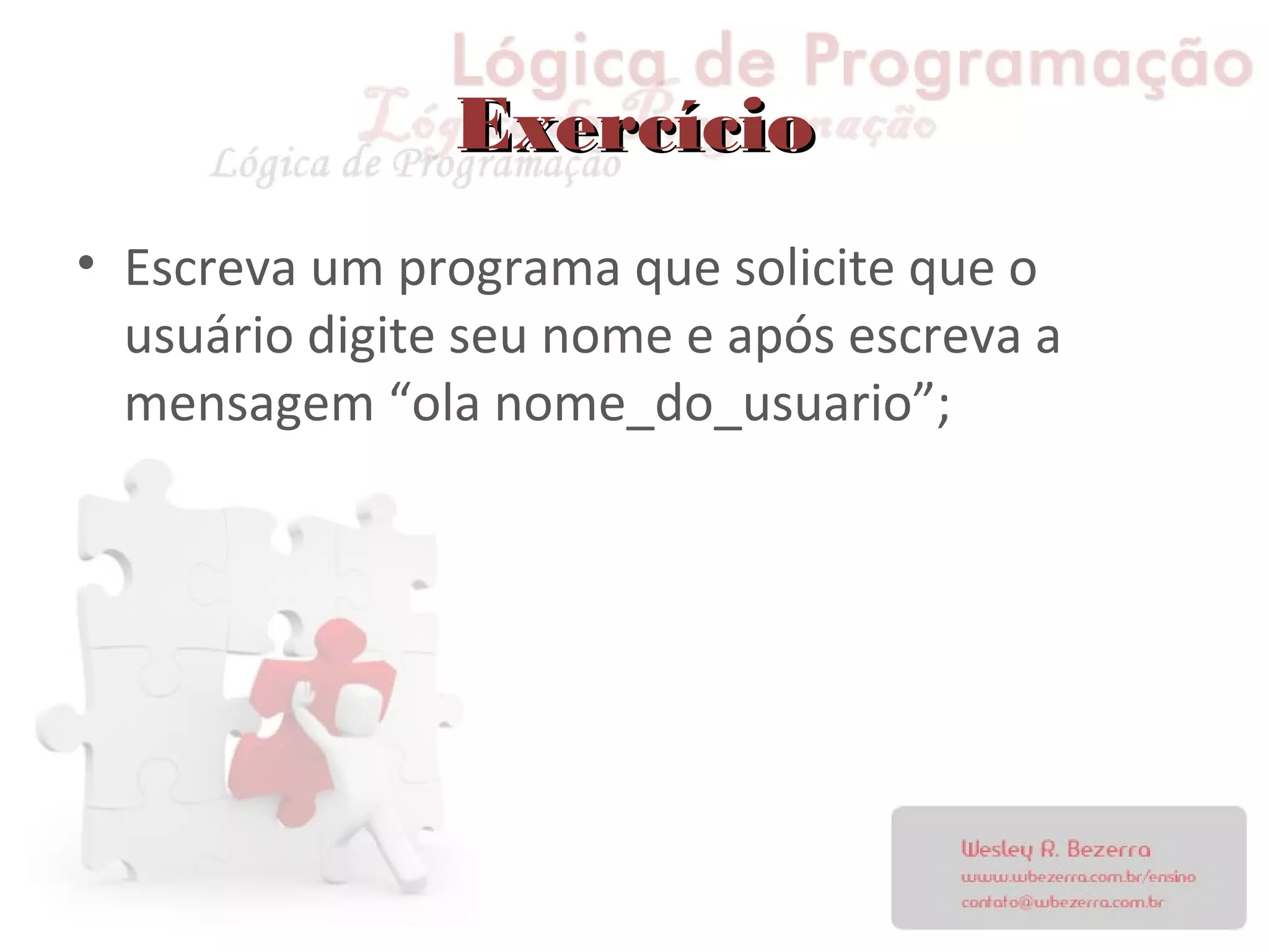 ExercícioExercício
• Escreva um programa que solicite que o
usuário digite seu nome e após escreva a
mensagem “ola nome_do_usuario”;
 