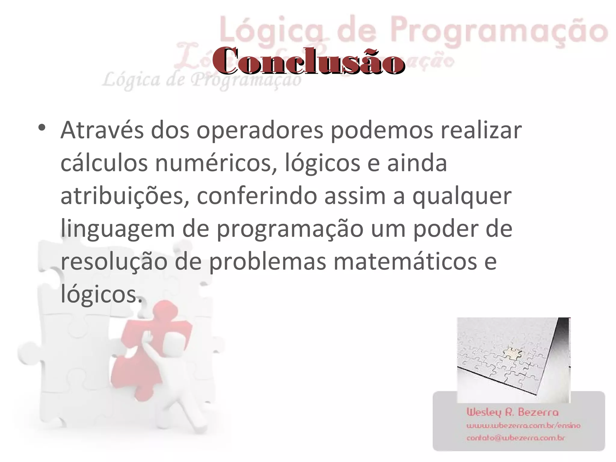 ConclusãoConclusão
• Através dos operadores podemos realizar
cálculos numéricos, lógicos e ainda
atribuições, conferindo assim a qualquer
linguagem de programação um poder de
resolução de problemas matemáticos e
lógicos.
 
