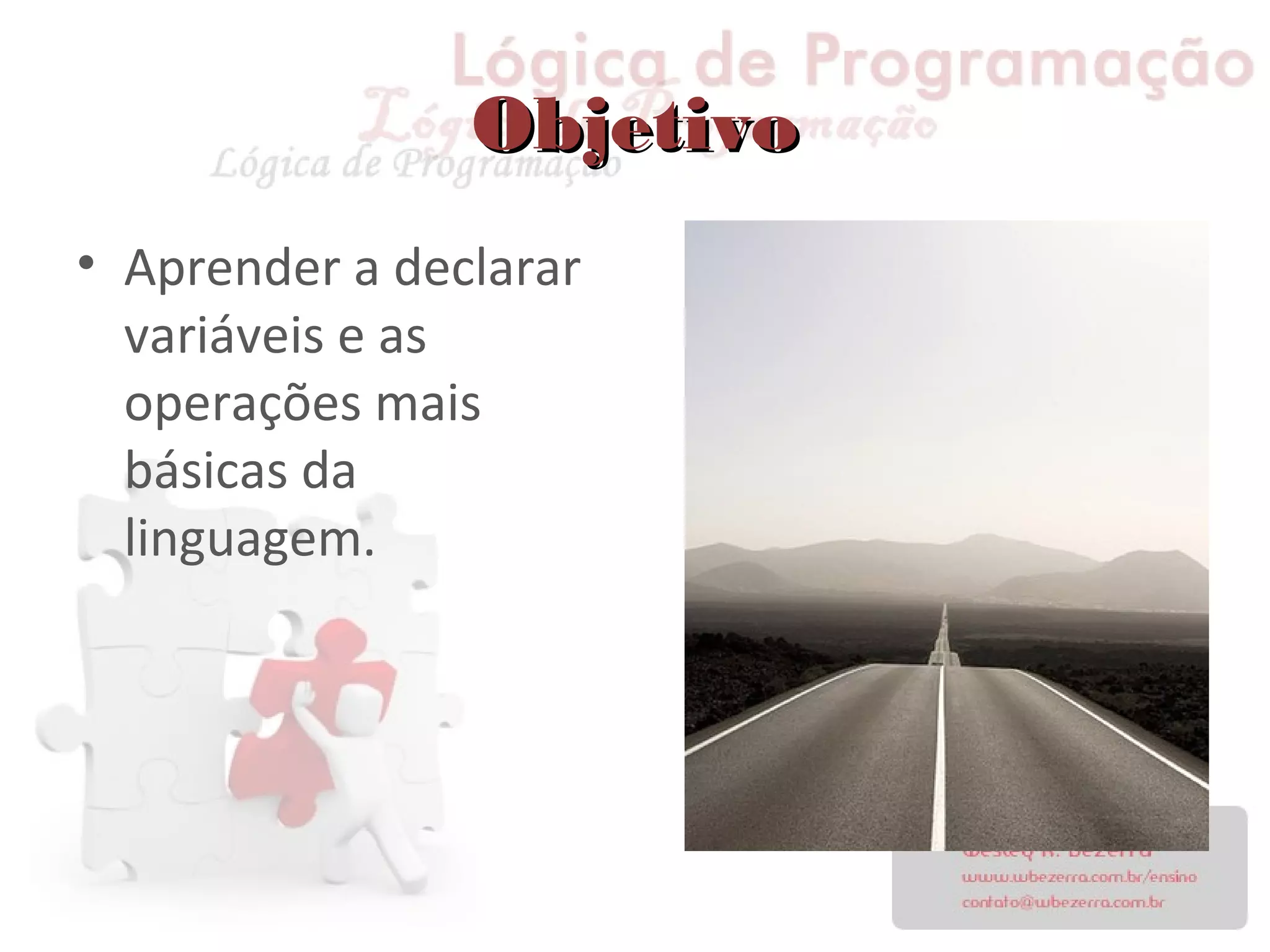 ObjetivoObjetivo
• Aprender a declarar
variáveis e as
operações mais
básicas da
linguagem.
 