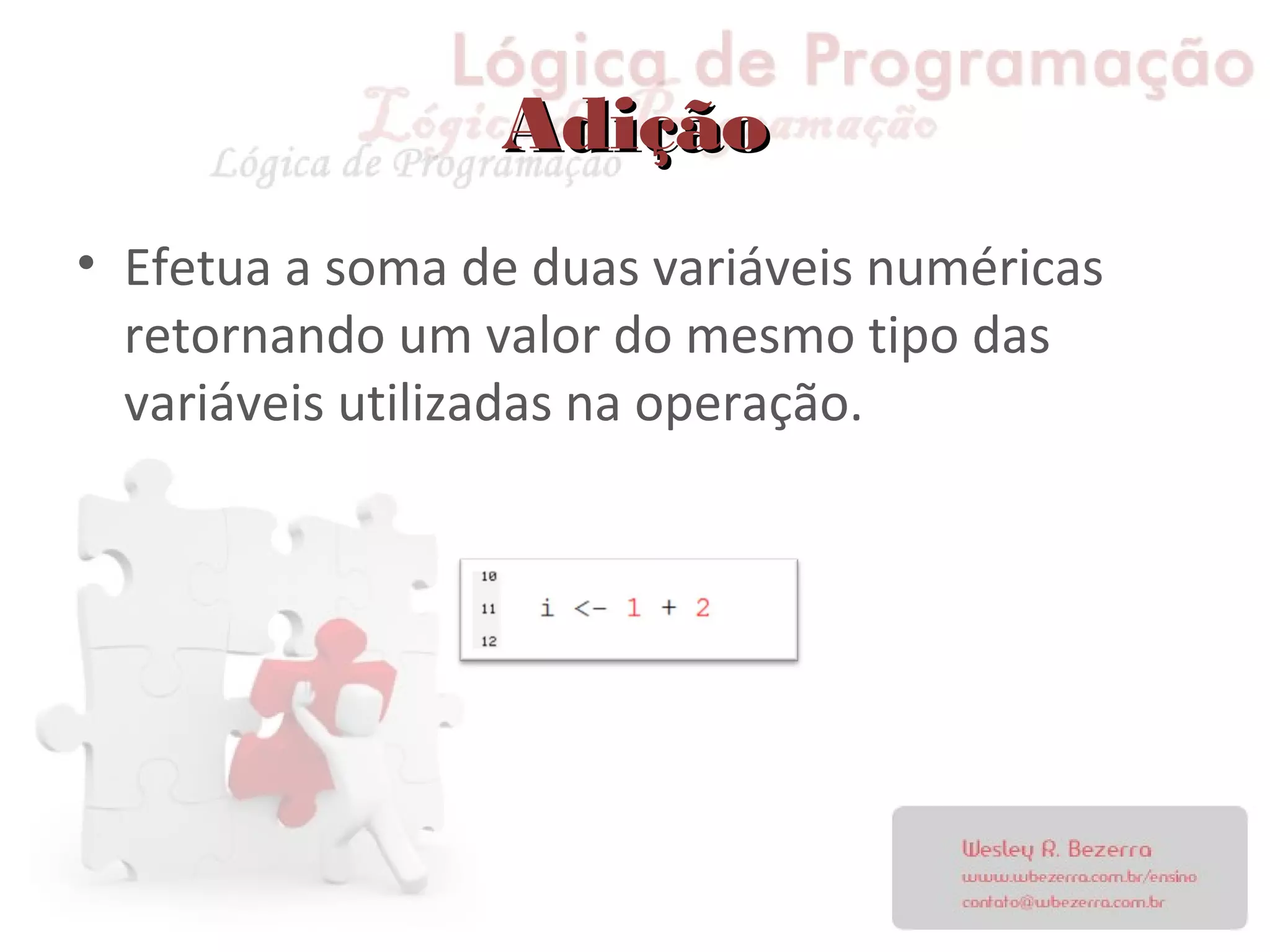 AdiçãoAdição
• Efetua a soma de duas variáveis numéricas
retornando um valor do mesmo tipo das
variáveis utilizadas na operação.
 