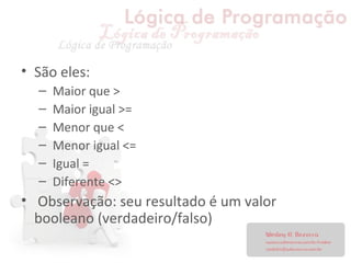 • São eles:
– Maior que >
– Maior igual >=
– Menor que <
– Menor igual <=
– Igual =
– Diferente <>
• Observação: seu resultado é um valor
booleano (verdadeiro/falso)
 