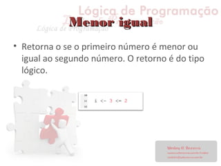 Menor igualMenor igual
• Retorna o se o primeiro número é menor ou
igual ao segundo número. O retorno é do tipo
lógico.
 