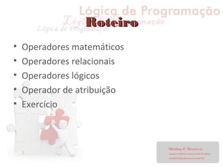 RoteiroRoteiro
• Operadores matemáticos
• Operadores relacionais
• Operadores lógicos
• Operador de atribuição
• Exercício
 
