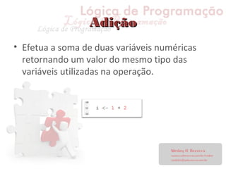 AdiçãoAdição
• Efetua a soma de duas variáveis numéricas
retornando um valor do mesmo tipo das
variáveis utilizadas na operação.
 
