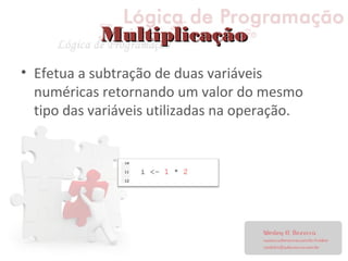 MultiplicaçãoMultiplicação
• Efetua a subtração de duas variáveis
numéricas retornando um valor do mesmo
tipo das variáveis utilizadas na operação.
 