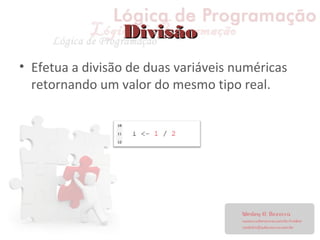 DivisãoDivisão
• Efetua a divisão de duas variáveis numéricas
retornando um valor do mesmo tipo real.
 