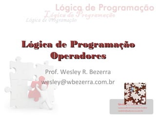 Lógica de ProgramaçãoLógica de Programação
OperadoresOperadores
Prof. Wesley R. Bezerra
wesley@wbezerra.com.br
 
