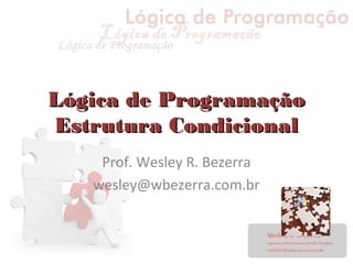 Lógica de ProgramaçãoLógica de Programação
Estrutura CondicionalEstrutura Condicional
Prof. Wesley R. Bezerra
wesley@wbezerra.com.br
 
