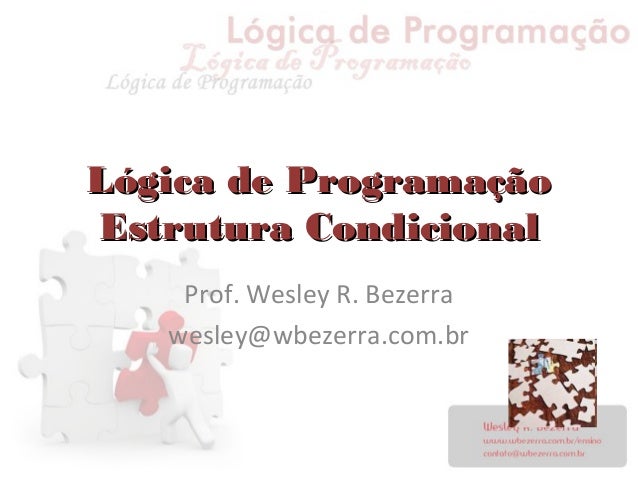 Lógica de ProgramaçãoLógica de Programação
Estrutura CondicionalEstrutura Condicional
Prof. Wesley R. Bezerra
wesley@wbeze...