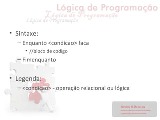 • Sintaxe:
– Enquanto <condicao> faca
• //bloco de codigo
– Fimenquanto
• Legenda:
– <condicao> - operação relacional ou lógica
 