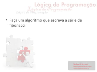 • Faça um algoritmo que escreva a série de
fibonacci
 