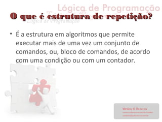 O que é estrutura de repetição?O que é estrutura de repetição?
• É a estrutura em algoritmos que permite
executar mais de uma vez um conjunto de
comandos, ou, bloco de comandos, de acordo
com uma condição ou com um contador.
 