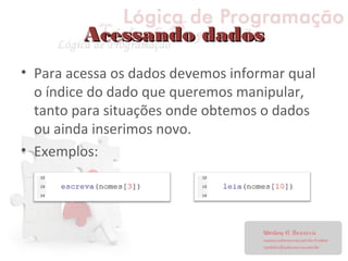 Acessando dadosAcessando dados
• Para acessa os dados devemos informar qual
o índice do dado que queremos manipular,
tanto para situações onde obtemos o dados
ou ainda inserimos novo.
• Exemplos:
 