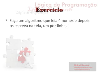ExercícioExercício
• Faça um algoritmo que leia 4 nomes e depois
os escreva na tela, um por linha.
 