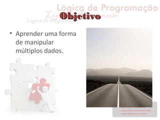 ObjetivoObjetivo
• Aprender uma forma
de manipular
múltiplos dados.
 