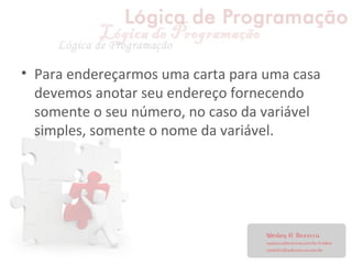 • Para endereçarmos uma carta para uma casa
devemos anotar seu endereço fornecendo
somente o seu número, no caso da variável
simples, somente o nome da variável.
 