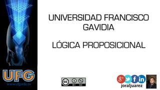 UNIVERSIDAD FRANCISCO
GAVIDIA
LÓGICA PROPOSICIONAL
 