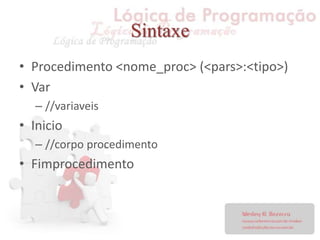 Sintaxe
• Procedimento <nome_proc> (<pars>:<tipo>)
• Var
– //variaveis
• Inicio
– //corpo procedimento
• Fimprocedimento
 