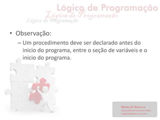 • Observação:
– Um procedimento deve ser declarado antes do
inicio do programa, entre o seção de variáveis e o
inicio do programa.
 