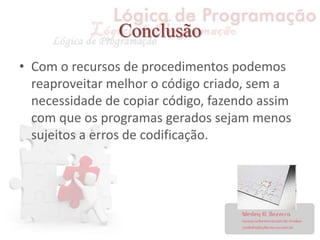 Conclusão
• Com o recursos de procedimentos podemos
reaproveitar melhor o código criado, sem a
necessidade de copiar código, fazendo assim
com que os programas gerados sejam menos
sujeitos a erros de codificação.
 
