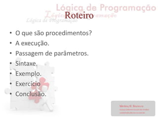 Roteiro
• O que são procedimentos?
• A execução.
• Passagem de parâmetros.
• Sintaxe.
• Exemplo.
• Exercício
• Conclusão.
 