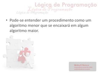 • Pode-se entender um procedimento como um
algoritmo menor que se encaixará em algum
algoritmo maior.
 