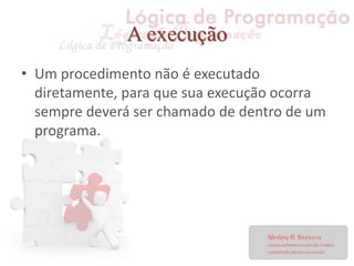A execução
• Um procedimento não é executado
diretamente, para que sua execução ocorra
sempre deverá ser chamado de dentro de um
programa.
 