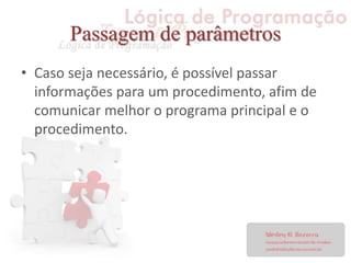 Passagem de parâmetros
• Caso seja necessário, é possível passar
informações para um procedimento, afim de
comunicar melhor o programa principal e o
procedimento.
 