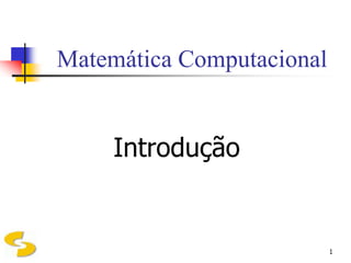 Matemática Computacional


     Introdução


                           1
 