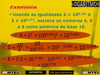  4 = 22 = (100,301)2 = 10 0,602
      10 = 10 = 101 – 0,301
 5 = 2 100,301                    = 10 0,699
 6 = 2.3 = 10   0,301
                     .   100,477   = 100,301 + 0,477
                  = 100,778
 