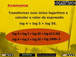 Transformar num único logaritmo e
    calcular o valor da expressão

       log 4 + log 5 + log 50.


  log 4 + log 5 + log 50 = log (4.5.50)
  log 4 + log 5 + log 50 = log 1000= 3
 