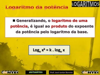  Generalizando, o logaritmo de uma
potência, é igual ao produto do expoente
  da potência pelo logaritmo da base.




          Loga xk = k . loga x
 