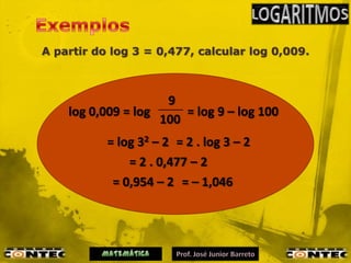 A partir do log 3 = 0,477, calcular log 0,009.



                     9
    log 0,009 = log     = log 9 – log 100
                    100
           = log 32 – 2 = 2 . log 3 – 2
               = 2 . 0,477 – 2
            = 0,954 – 2 = – 1,046
 