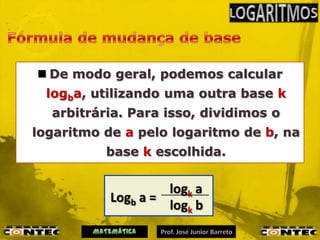  De modo geral, podemos calcular
 logba, utilizando uma outra base k
  arbitrária. Para isso, dividimos o
logaritmo de a pelo logaritmo de b, na
          base k escolhida.

                    logk a
           Logb a =
                    logk b
 
