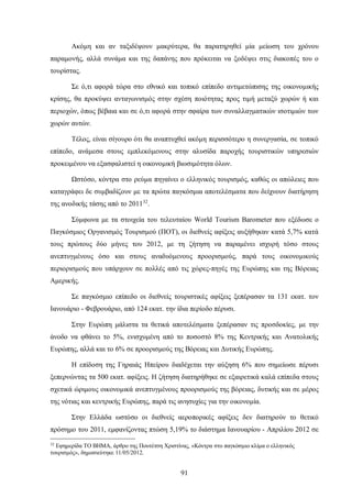 Ακόμη και αν ταξιδέψουν μακρύτερα, θα παρατηρηθεί μία μείωση του χρόνου
παραμονής, αλλά συνάμα και της δαπάνης που πρόκειται να ξοδέψει στις διακοπές του ο
τουρίστας.
Σε ό,τι αφορά τώρα στο εθνικό και τοπικό επίπεδο αντιμετώπισης της οικονομικής
κρίσης, θα προκύψει ανταγωνισμός στην σχέση ποιότητας προς τιμή μεταξύ χωρών ή και
περιοχών, όπως βέβαια και σε ό,τι αφορά στην σφαίρα των συναλλαγματικών ισοτιμιών των
χωρών αυτών.
Τέλος, είναι σίγουρο ότι θα αναπτυχθεί ακόμη περισσότερο η συνεργασία, σε τοπικό
επίπεδο, ανάμεσα στους εμπλεκόμενους στην αλυσίδα παροχής τουριστικών υπηρεσιών
προκειμένου να εξασφαλιστεί η οικονομική βιωσιμότητα όλων.
Ωστόσο, κόντρα στο ρεύμα πηγαίνει ο ελληνικός τουρισμός, καθώς οι απώλειες που
καταγράφει δε συμβαδίζουν με τα πρώτα παγκόσμια αποτελέσματα που δείχνουν διατήρηση
της ανοδικής τάσης από το 201132
.
Σύμφωνα με τα στοιχεία του τελευταίου World Tourism Barometer που εξέδωσε ο
Παγκόσμιος Οργανισμός Τουρισμού (ΠΟΤ), οι διεθνείς αφίξεις αυξήθηκαν κατά 5,7% κατά
τους πρώτους δύο μήνες του 2012, με τη ζήτηση να παραμένει ισχυρή τόσο στους
ανεπτυγμένους όσο και στους αναδυόμενους προορισμούς, παρά τους οικονομικούς
περιορισμούς που υπάρχουν σε πολλές από τις χώρες-πηγές της Ευρώπης και της Βόρειας
Αμερικής.
Σε παγκόσμιο επίπεδο οι διεθνείς τουριστικές αφίξεις ξεπέρασαν τα 131 εκατ. τον
Ιανουάριο - Φεβρουάριο, από 124 εκατ. την ίδια περίοδο πέρυσι.
Στην Ευρώπη μάλιστα τα θετικά αποτελέσματα ξεπέρασαν τις προσδοκίες, με την
άνοδο να φθάνει το 5%, ενισχυμένη από το ποσοστό 8% της Κεντρικής και Ανατολικής
Ευρώπης, αλλά και το 6% σε προορισμούς της Βόρειας και Δυτικής Ευρώπης.
Η επίδοση της Γηραιάς Ηπείρου διαδέχεται την αύξηση 6% που σημείωσε πέρυσι
ξεπερνώντας τα 500 εκατ. αφίξεις. Η ζήτηση διατηρήθηκε σε εξαιρετικά καλά επίπεδα στους
σχετικά ώριμους οικονομικά ανεπτυγμένους προορισμούς της βόρειας, δυτικής και σε μέρος
της νότιας και κεντρικής Ευρώπης, παρά τις ανησυχίες για την οικονομία.
Στην Ελλάδα ωστόσο οι διεθνείς αεροπορικές αφίξεις δεν διατηρούν το θετικό
πρόσημο του 2011, εμφανίζοντας πτώση 5,19% το διάστημα Ιανουαρίου - Απριλίου 2012 σε
32
Εφημερίδα ΤΟ ΒΗΜΑ, άρθρο της Πουτέτση Χριστίνας, «Κόντρα στο παγκόσμιο κλίμα ο ελληνικός
τουρισμός», δημοσιεύτηκε 11/05/2012.
91
 