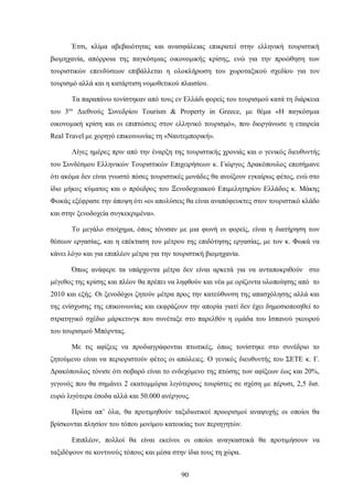 Έτσι, κλίμα αβεβαιότητας και ανασφάλειας επικρατεί στην ελληνική τουριστική
βιομηχανία, απόρροια της παγκόσμιας οικονομικής κρίσης, ενώ για την προώθηση των
τουριστικών επενδύσεων επιβάλλεται η ολοκλήρωση του χωροταξικού σχεδίου για τον
τουρισμό αλλά και η κατάρτιση νομοθετικού πλαισίου.
Τα παραπάνω τονίστηκαν από τους εν Ελλάδι φορείς του τουρισμού κατά τη διάρκεια
του 3ου
Διεθνούς Συνεδρίου Tourism & Property in Greece, με θέμα «Η παγκόσμια
οικονομική κρίση και οι επιπτώσεις στον ελληνικό τουρισμό», που διοργάνωσε η εταιρεία
Real Travel με χορηγό επικοινωνίας τη «Ναυτεμπορική».
Λίγες ημέρες πριν από την έναρξη της τουριστικής χρονιάς και ο γενικός διευθυντής
του Συνδέσμου Ελληνικών Τουριστικών Επιχειρήσεων κ. Γιώργος Δρακόπουλος επεσήμανε
ότι ακόμα δεν είναι γνωστό πόσες τουριστικές μονάδες θα ανοίξουν εγκαίρως φέτος, ενώ στο
ίδιο μήκος κύματος και ο πρόεδρος του Ξενοδοχειακού Επιμελητηρίου Ελλάδος κ. Μάκης
Φωκάς εξέφρασε την άποψη ότι «οι απολύσεις θα είναι αναπόφευκτες στον τουριστικό κλάδο
και στην ξενοδοχεία συγκεκριμένα».
Το μεγάλο στοίχημα, όπως τόνισαν με μια φωνή οι φορείς, είναι η διατήρηση των
θέσεων εργασίας, και η επέκταση του μέτρου της επιδότησης εργασίας, με τον κ. Φωκά να
κάνει λόγο και για επιπλέον μέτρα για την τουριστική βιομηχανία.
Όπως ανάφερε τα υπάρχοντα μέτρα δεν είναι αρκετά για να ανταποκριθούν στο
μέγεθος της κρίσης και πλέον θα πρέπει να ληφθούν και νέα με ορίζοντα υλοποίησης από το
2010 και εξής. Οι ξενοδόχοι ζητούν μέτρα προς την κατεύθυνση της απασχόλησης αλλά και
της ενίσχυσης της επικοινωνίας και εκφράζουν την απορία γιατί δεν έχει δημοσιοποιηθεί το
στρατηγικό σχέδιο μάρκετινγκ που συνέταξε στο παρελθόν η ομάδα του Ισπανού γκουρού
του τουρισμού Μπόρντας.
Με τις αφίξεις να προδιαγράφονται πτωτικές, όπως τονίστηκε στο συνέδριο το
ζητούμενο είναι να περιοριστούν φέτος οι απώλειες. Ο γενικός διευθυντής του ΣΕΤΕ κ. Γ.
Δρακόπουλος τόνισε ότι σοβαρό είναι το ενδεχόμενο της πτώσης των αφίξεων έως και 20%,
γεγονός που θα σημάνει 2 εκατομμύρια λιγότερους τουρίστες σε σχέση με πέρυσι, 2,5 δισ.
ευρώ λιγότερα έσοδα αλλά και 50.000 ανέργους.
Πρώτα απ’ όλα, θα προτιμηθούν ταξιδιωτικοί προορισμοί αναψυχής οι οποίοι θα
βρίσκονται πλησίον του τόπου μονίμου κατοικίας των περιηγητών.
Επιπλέον, πολλοί θα είναι εκείνοι οι οποίοι αναγκαστικά θα προτιμήσουν να
ταξιδέψουν σε κοντινούς τόπους και μέσα στην ίδια τους τη χώρα.
90
 