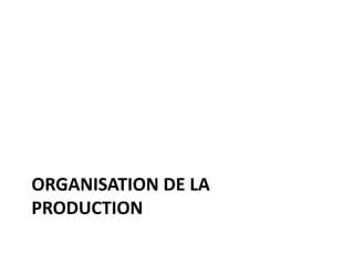 ORGANISATION DE LA
PRODUCTION
 