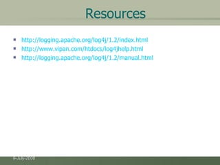 Resources http://logging.apache.org/log4j/1.2/index.html http://www.vipan.com/htdocs/log4jhelp.html http://logging.apache.org/log4j/1.2/manual.html 