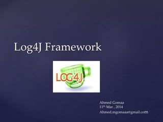 Log4J Framework
Ahmed Gomaa
11th Mar , 2014
Ahmed.mgomaaa@gmail.com
 